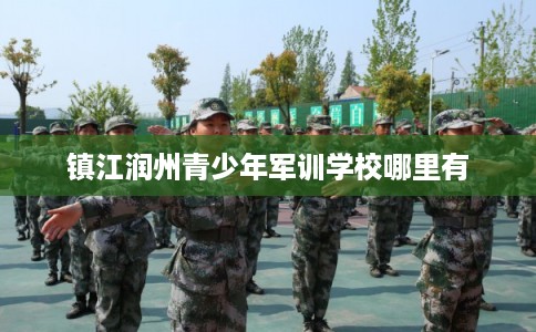 镇江润州青少年军训学校哪里有