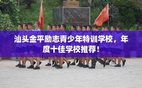 汕头金平励志青少年特训学校，年度十佳学校推荐！
