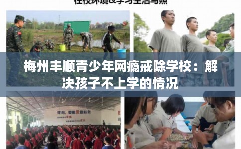 梅州丰顺青少年网瘾戒除学校：解决孩子不上学的情况
