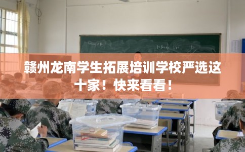 赣州龙南学生拓展培训学校严选这十家！快来看看！