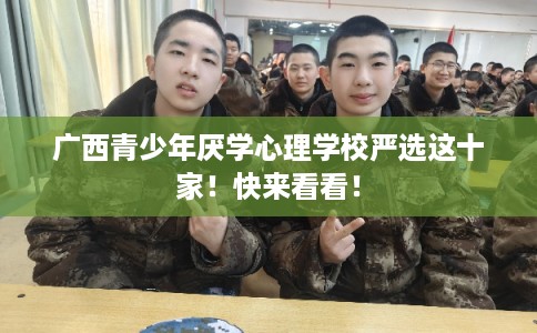 广西青少年厌学心理学校严选这十家！快来看看！