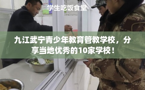 九江武宁青少年教育管教学校,分享当地优秀的10家学校! 九江武宁青少年教育管教学校,分享当地优秀的10家学校!