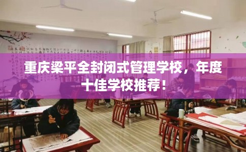 重庆梁平全封闭式管理学校，年度十佳学校推荐！