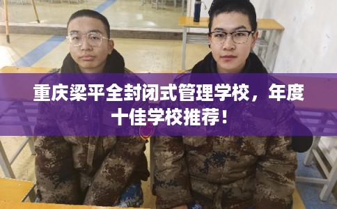 重庆梁平全封闭式管理学校，年度十佳学校推荐！