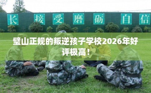 璧山正规的叛逆孩子学校2026年好评极高！