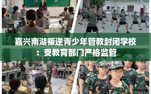 嘉兴南湖叛逆青少年管教封闭学校:受教育部门严格监管 嘉兴南湖叛逆青少年管教封闭学校:受教育部门严格监管