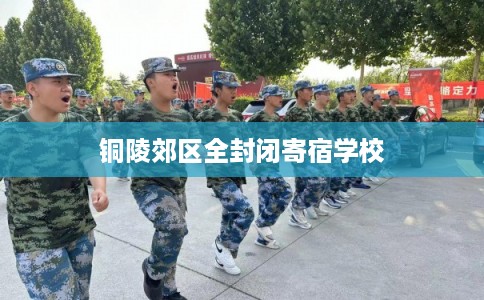 铜陵郊区全封闭寄宿学校 铜陵郊区全封闭寄宿学校