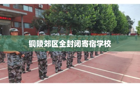 铜陵郊区全封闭寄宿学校