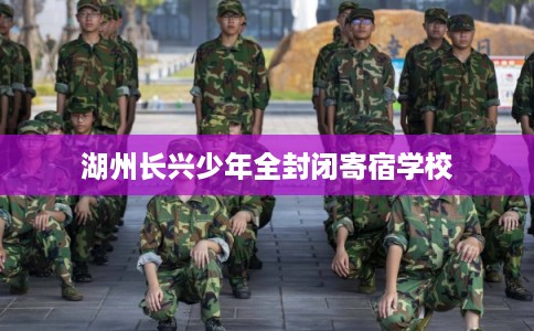 湖州长兴少年全封闭寄宿学校