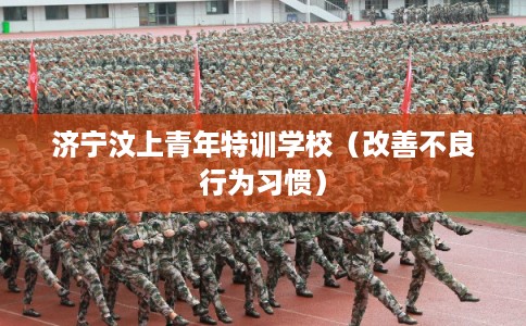 济宁汶上青年特训学校（改善不良行为习惯）