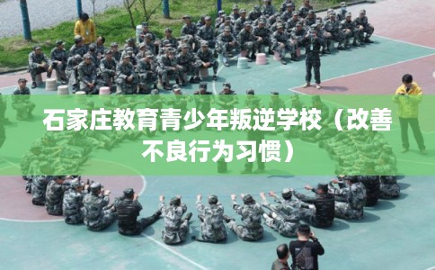 石家庄教育青少年叛逆学校（改善不良行为习惯）