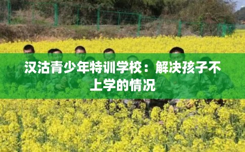 汉沽青少年特训学校：解决孩子不上学的情况