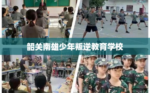 韶关南雄少年叛逆教育学校