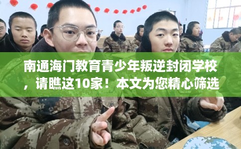 南通海门教育青少年叛逆封闭学校，请瞧这10家！本文为您精心筛选！