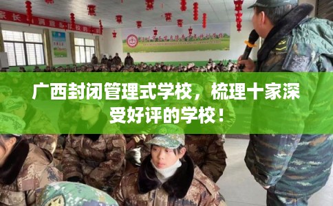 广西封闭管理式学校，梳理十家深受好评的学校！