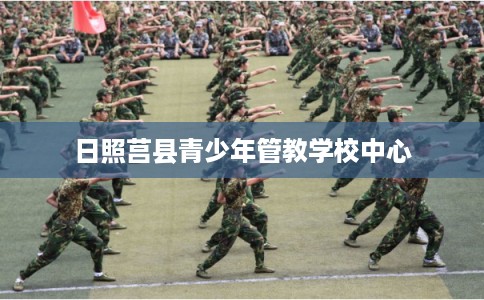 日照莒县青少年管教学校中心