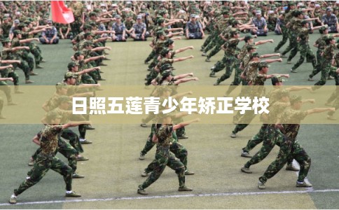 日照五莲青少年矫正学校 日照五莲青少年矫正学校