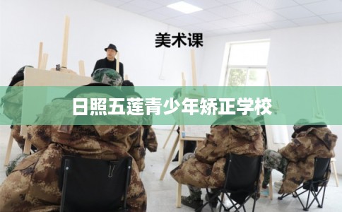 日照五莲青少年矫正学校 日照五莲青少年矫正学校