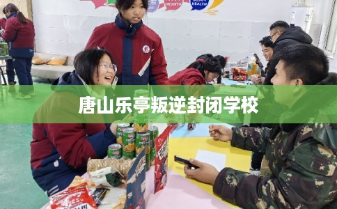 唐山乐亭叛逆封闭学校 唐山乐亭叛逆封闭学校