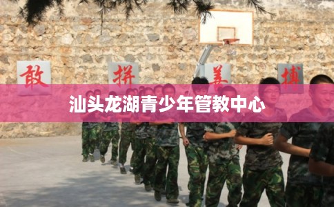 汕头龙湖青少年管教中心