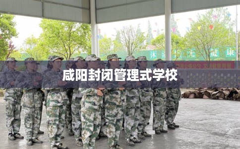咸阳封闭管理式学校