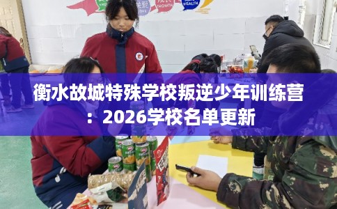 衡水故城特殊学校叛逆少年训练营：2026学校名单更新