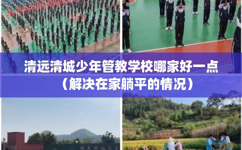清远清城少年管教学校哪家好一点（解决在家躺平的情况）