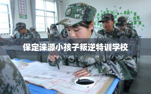 保定涞源小孩子叛逆特训学校 保定涞源小孩子叛逆特训学校