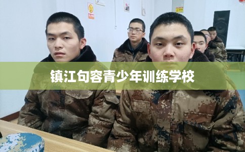 镇江句容青少年训练学校 镇江句容青少年训练学校