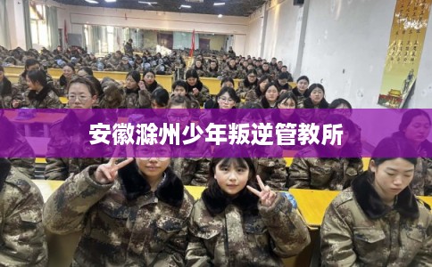 安徽滁州少年叛逆管教所
