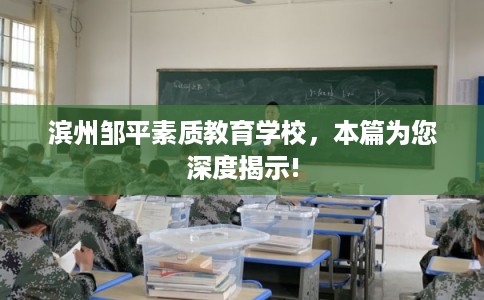 滨州邹平素质教育学校，本篇为您深度揭示!