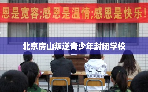 北京房山叛逆青少年封闭学校