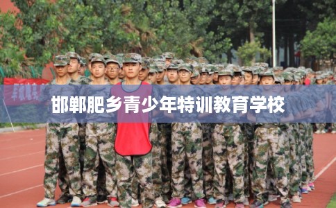 邯郸肥乡青少年特训教育学校