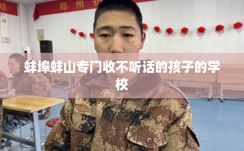 蚌埠蚌山专门收不听话的孩子的学校