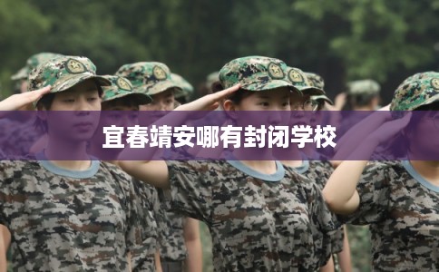 宜春靖安哪有封闭学校 宜春靖安哪有封闭学校