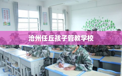 沧州任丘孩子管教学校