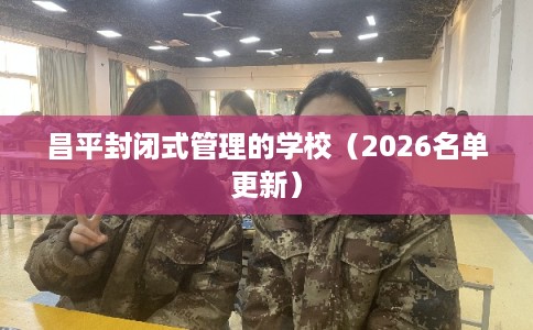 昌平封闭式管理的学校（2026名单更新）