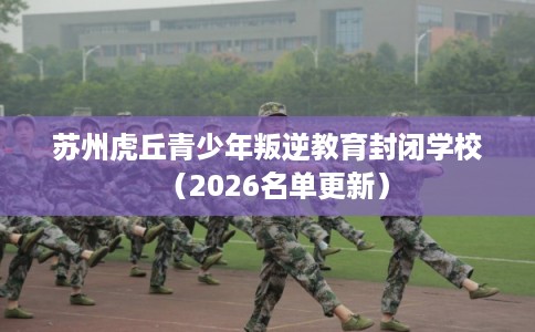 苏州虎丘青少年叛逆教育封闭学校（2026名单更新）
