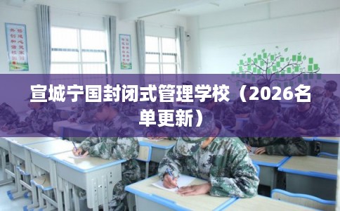 宣城宁国封闭式管理学校（2026名单更新）
