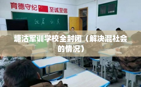 塘沽军训学校全封闭（解决混社会的情况）