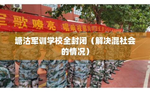 塘沽军训学校全封闭（解决混社会的情况）