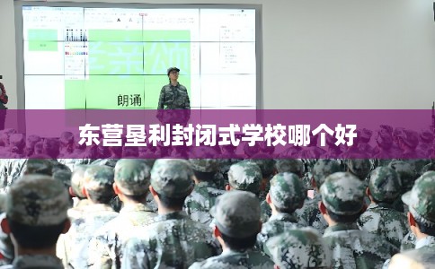 东营垦利封闭式学校哪个好