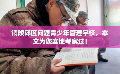 铜陵郊区问题青少年管理学校，本文为您实地考察过！