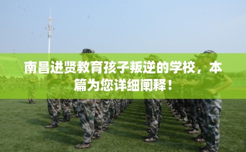 南昌进贤教育孩子叛逆的学校,本篇为您详细阐释! 南昌进贤教育孩子叛逆的学校,本篇为您详细阐释!