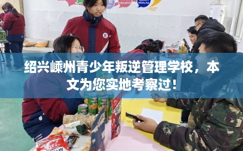 绍兴嵊州青少年叛逆管理学校，本文为您实地考察过！