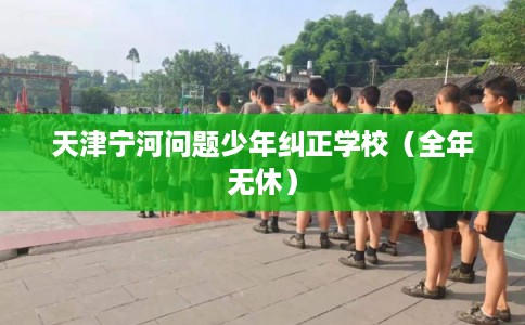 天津宁河问题少年纠正学校(全年无休) 天津宁河问题少年纠正学校(全年无休)