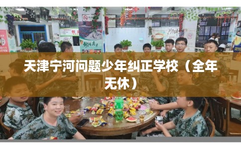 天津宁河问题少年纠正学校（全年无休）