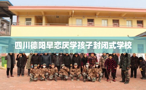 四川德阳早恋厌学孩子封闭式学校
