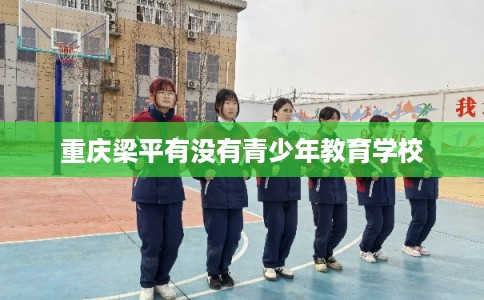 重庆梁平有没有青少年教育学校