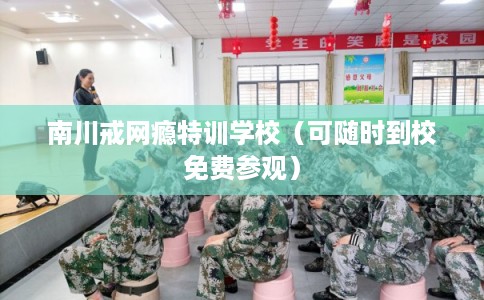 南川戒网瘾特训学校（可随时到校免费参观）
